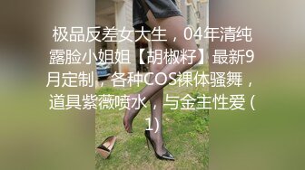 极品反差女大生，04年清纯露脸小姐姐【胡椒籽】最新9月定制，各种COS裸体骚舞，道具紫薇喷水，与金主性爱 (1)