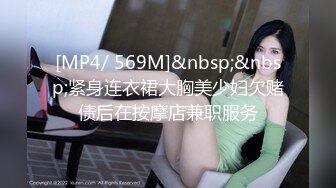 [MP4/ 569M]&nbsp;&nbsp;紧身连衣裙大胸美少妇欠赌债后在按摩店兼职服务