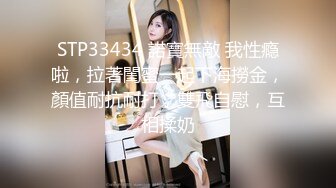 STP33434 諾寶無敵 我性瘾啦，拉著閨蜜一起下海撈金，顏值耐抗耐打，雙飛自慰，互相揉奶