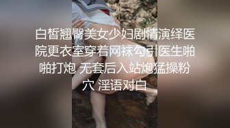 白皙翘臀美女少妇剧情演绎医院更衣室穿着网袜勾引医生啪啪打炮 无套后入站炮猛操粉穴 淫语对白