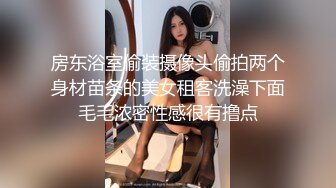 房东浴室偷装摄像头偷拍两个身材苗条的美女租客洗澡下面毛毛浓密性感很有撸点