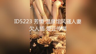 ID5223 芳情 温泉馆风骚人妻欠人插 爱豆传媒