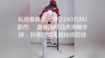 私房最新流出售价160元MJ新作❤️真实迷奸白虎滑嫩学妹，异常白皙无套抽插后续