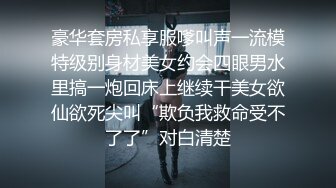 豪华套房私享服嗲叫声一流模特级别身材美女约会四眼男水里搞一炮回床上继续干美女欲仙欲死尖叫“欺负我救命受不了了”对白清楚