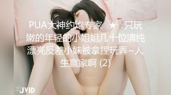 PUA大神约炮专家✅★☆只玩嫩的年轻的小姐姐几十位清纯漂亮反差小妹被拿捏玩弄~人生赢家啊 (2)