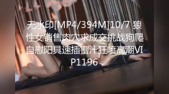 无水印[MP4/394M]10/7 狼性女销售肉穴求成交挑战狗爬自慰阳具速插蜜汁狂喷高潮VIP1196