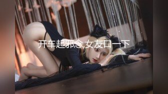 【新片速遞】 巨乳美女 这身材太极品了 前凸后翘 上位骑乘啪啪打桩 估计没几个人坚持的了 哥们几分钟就霍霍内射 视角超刺激 [619MB/MP4/14:10]