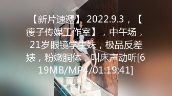 【新片速遞】 2022.9.3，【瘦子传媒工作室】，中午场，21岁眼镜学生妹，极品反差婊，粉嫩胴体，叫床声动听[619MB/MP4/01:19:41]