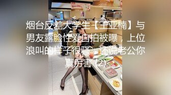 烟台反差大学生【王亚楠】与男友露脸性爱自拍被曝，上位浪叫的样子很骚，还说老公你真厉害 (2)