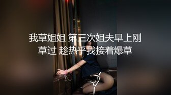 我草姐姐 第三次姐夫早上刚草过 趁热乎我接着爆草