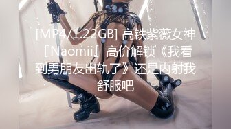 [MP4/1.22GB] 高铁紫薇女神『Naomii』高价解锁《我看到男朋友出轨了》还是内射我舒服吧