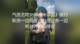 气质尤物女神《米菲兔》银行职员一边给客户办理业务一边柜台内偷偷做爱