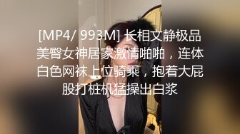 [MP4/ 993M] 长相文静极品美臀女神居家激情啪啪，连体白色网袜上位骑乘，抱着大屁股打桩机猛操出白浆