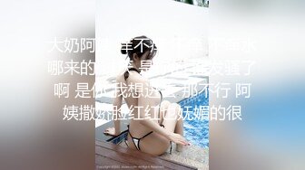 大奶阿姨 痒不痒 不痒 不痒水哪来的 讨厌 是你的 谁发骚了啊 是你 我想进去 那不行 阿姨撒娇脸红红也妩媚的很