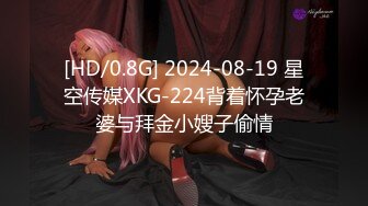 [HD/0.8G] 2024-08-19 星空传媒XKG-224背着怀孕老婆与拜金小嫂子偷情