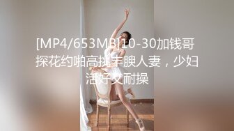 [MP4/653MB]10-30加钱哥 探花约啪高挑丰腴人妻，少妇活好又耐操