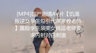 [MP4]国产剧情AV片【饥渴叛逆女学生勾引代课家教老师】露脸学生装美女挑逗老师要求内射对白刺激