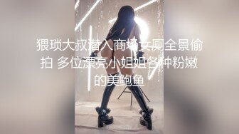 猥琐大叔潜入商场女厕全景偷拍 多位漂亮小姐姐各种粉嫩的美鲍鱼