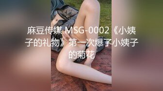 麻豆传媒 MSG-0002《小姨子的礼物》第一次爆了小姨子的菊花