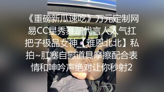 《重磅新瓜速吃》万元定制网易CC星秀舞蹈代言人人气扛把子极品女神【雅恩北北】私拍~肛塞自慰道具摩擦配合表情和呻吟声绝对让你秒射2