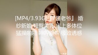 [MP4/3.93G]『7酱老爷』 婚纱新娘 翘臀美乳 床上多体位猛操啪啪 呻吟浪叫 极致诱惑