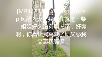 [MP4/ 518M]&nbsp;&nbsp;风韵人妻：我现在就是干柴，姐姐好久没有男人了，好爽啊，你真让我高潮了，又舔我又舔我骚逼