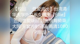 【极品❤️性爱流出】台湾清华大学外文系女博主『Ellie』五月性爱新品 超蜜桃臀骑乘大屌 无套内射骚逼 高清1080P原版