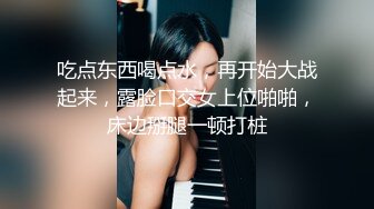 吃点东西喝点水，再开始大战起来，露脸口交女上位啪啪，床边掰腿一顿打桩