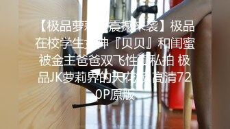 【极品萝莉??震撼来袭】极品在校学生女神『贝贝』和闺蜜被金主爸爸双飞性爱私拍 极品JK萝莉界的天花板 高清720P原版