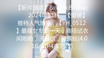 【新片速遞】&nbsp;&nbsp;♈♈♈2024年11月，【重磅】推特人气博主，【YH_0512】最骚女友的一天，商场试衣间啪啪，高颜值，微露脸[4.01G/MP4/37:25]