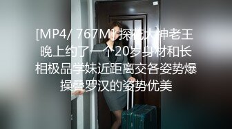 [MP4/ 767M] 探花大神老王 晚上约了一个20岁身材和长相极品学妹近距离交各姿势爆操叠罗汉的姿势优美