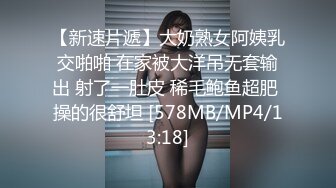 【新速片遞】大奶熟女阿姨乳交啪啪 在家被大洋吊无套输出 射了一肚皮 稀毛鲍鱼超肥 操的很舒坦 [578MB/MP4/13:18]