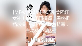 [MP4/ 612M] 乖巧甜美网红女神！挂完毛再操逼！黑丝撕裆求操，从下往上视角特写，主动骑乘位猛坐