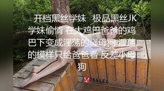 ✿开档黑丝学妹✿极品黑丝JK学妹偷情 在大鸡巴爸爸的鸡巴下变成淫荡的骚母狗 淫荡的模样只给爸爸看 反差小母狗