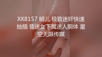 XK8157 明儿 极致迷奸快速抽插 昏迷女下属迷人胴体 星空无限传媒