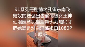 91系列哥剧情之孔雀东南飞男奴的逆袭出去偸情被女王神仙姐姐惩罚最后用大力啪啪才把她满足对白淫荡粗口1080P原版