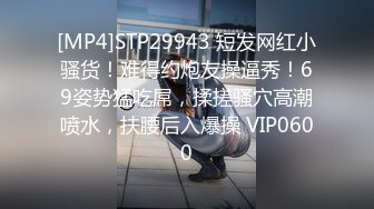 [MP4]STP29943 短发网红小骚货！难得约炮友操逼秀！69姿势猛吃屌，揉搓骚穴高潮喷水，扶腰后入爆操 VIP0600