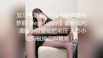 双马尾可爱Lolita卡哇伊清纯萝莉〖lepaudam〗最新福利 清纯小可爱被肥宅压 人形小母狗被操的叫爸爸 (1)