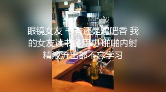 眼镜女友 书香还是鸡吧香 我的女友读书多用功 啪啪内射精液流出都不忘学习