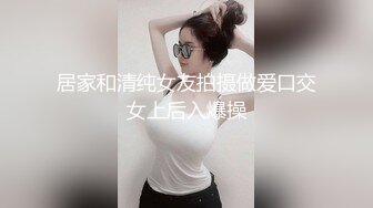 居家和清纯女友拍摄做爱口交女上后入爆操