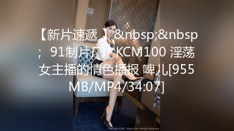 【新片速遞 】&nbsp;&nbsp;✿91制片厂✿ KCM100 淫荡女主播的情色播报 啤儿[955MB/MP4/34:07]