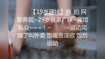 ✨✨✨【19岁骚妹】偷_拍 网聊奔现~29岁良家广妹~宾馆私会~~~！~✨✨✨-~运动完饿了叫外卖 饱暖思淫欲 饭后运动