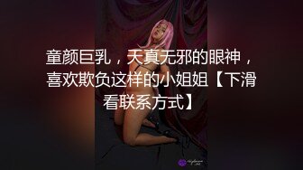 童颜巨乳，天真无邪的眼神，喜欢欺负这样的小姐姐【下滑看联系方式】