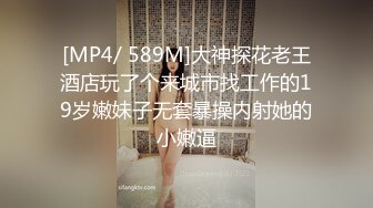 [MP4/ 589M]大神探花老王酒店玩了个来城市找工作的19岁嫩妹子无套暴操内射她的小嫩逼