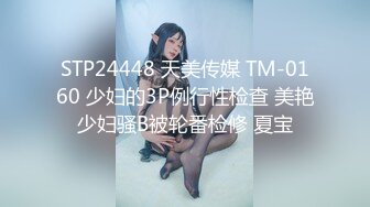 STP24448 天美传媒 TM-0160 少妇的3P例行性检查 美艳少妇骚B被轮番检修 夏宝