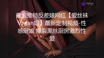 最浪推特反差婊网红【爱丝袜Vivian姐】最新定制视频-性感厨娘 爆裂黑丝厨房激烈性爱