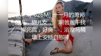 [MP4/ 626M] 十一月的萧邦欣儿，猫儿女，‘啊爸爸干我，操死我，好爽’，浴室马桶墙上安插自慰棒