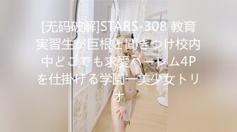 [无码破解]STARS-308 教育実習生が巨根と聞きつけ校内中どこでも求愛ハーレム4Pを仕掛ける学園一美少女トリオ