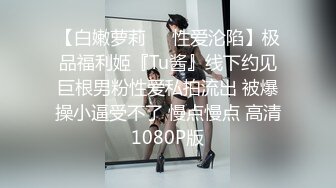 【白嫩萝莉❤️性爱沦陷】极品福利姬『Tu酱』线下约见巨根男粉性爱私拍流出 被爆操小逼受不了 慢点慢点 高清1080P版