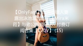 【OnlyFans】台湾眼镜人妻 露出泳池温泉啪啪【Mira米菈】与老公性爱PAPA 付费订阅合集【170V】 (15)